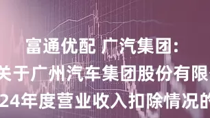 富通优配 广汽集团: 信永中和关于广州汽车集团股份有限公司2024年度营业收入扣除情况的专项说明内容摘要