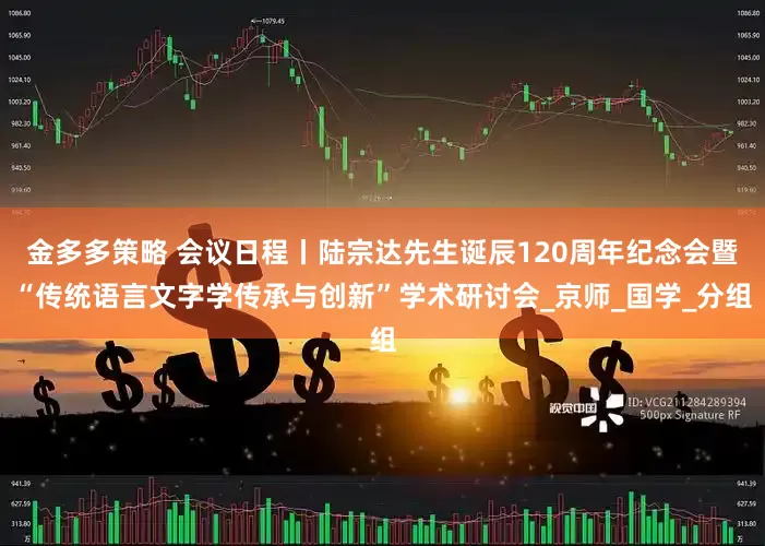 金多多策略 会议日程丨陆宗达先生诞辰120周年纪念会暨“传统语言文字学传承与创新”学术研讨会_京师_国学_分组