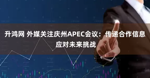 升鸿网 外媒关注庆州APEC会议：传递合作信息 应对未来挑战