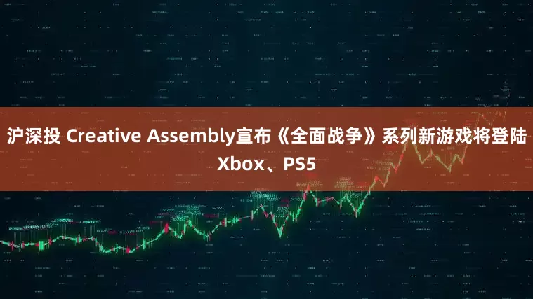 沪深投 Creative Assembly宣布《全面战争》系列新游戏将登陆Xbox、PS5