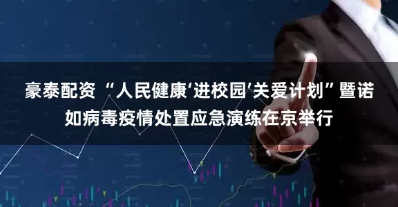 豪泰配资 “人民健康‘进校园’关爱计划”暨诺如病毒疫情处置应急演练在京举行